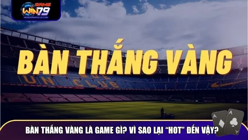 ban thang vang 1 Bàn Thắng Vàng có sự kết hợp giữa yếu tố bóng đá và mô phỏng cược nhanh